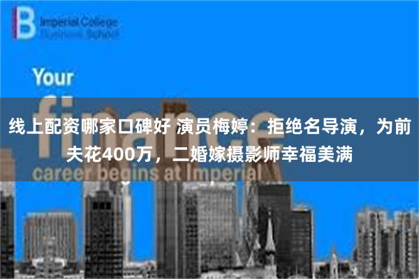 线上配资哪家口碑好 演员梅婷：拒绝名导演，为前夫花400万，二婚嫁摄影师幸福美满