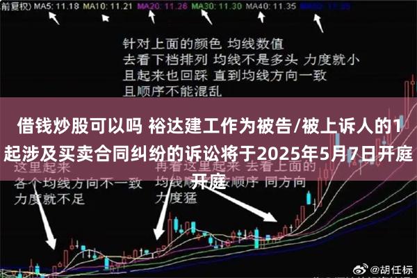 借钱炒股可以吗 裕达建工作为被告/被上诉人的1起涉及买卖合同纠纷的诉讼将于2025年5月7日开庭
