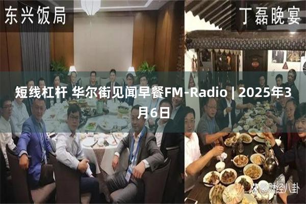短线杠杆 华尔街见闻早餐FM-Radio | 2025年3月6日