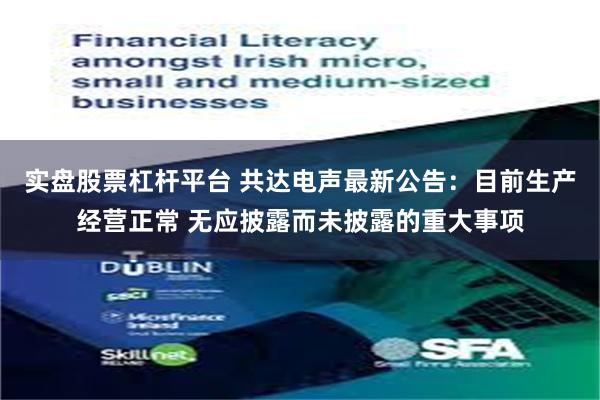 实盘股票杠杆平台 共达电声最新公告：目前生产经营正常 无应披露而未披露的重大事项