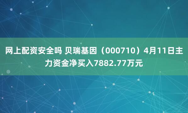 网上配资安全吗 贝瑞基因（000710）4月11日主力资金净买入7882.77万元