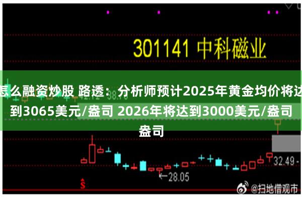 怎么融资炒股 路透：分析师预计2025年黄金均价将达到3065美元/盎司 2026年将达到3000美元/盎司