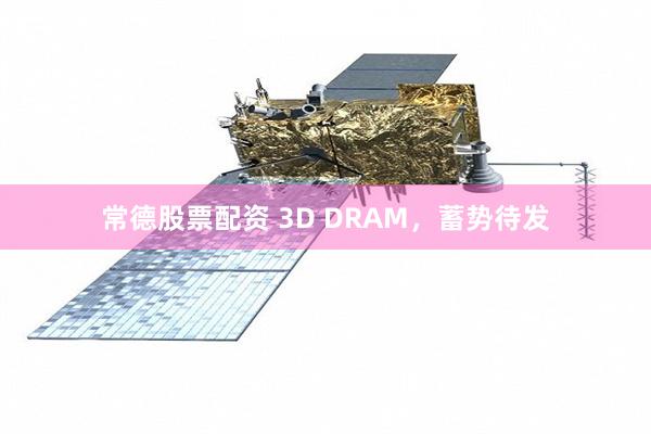 常德股票配资 3D DRAM，蓄势待发