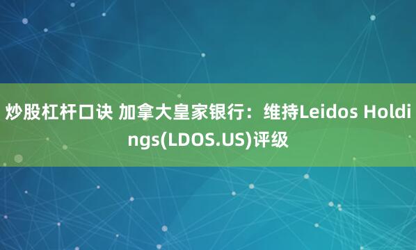 炒股杠杆口诀 加拿大皇家银行：维持Leidos Holdings(LDOS.US)评级