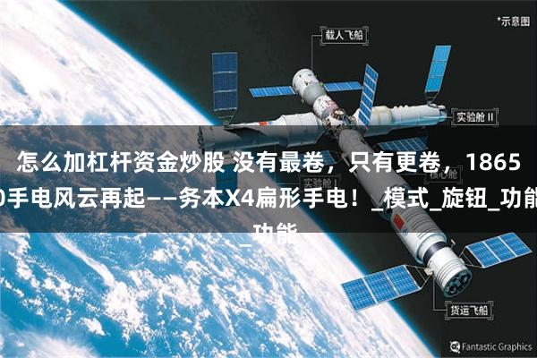 怎么加杠杆资金炒股 没有最卷，只有更卷，18650手电风云再起——务本X4扁形手电！_模式_旋钮_功能