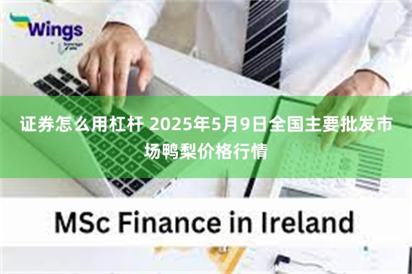证券怎么用杠杆 2025年5月9日全国主要批发市场鸭梨价格行情