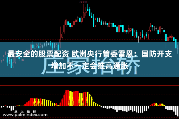 最安全的股票配资 欧洲央行管委雷恩：国防开支增加不一定会推高通胀