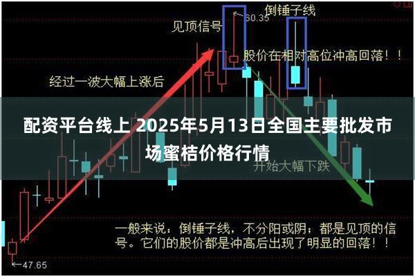 配资平台线上 2025年5月13日全国主要批发市场蜜桔价格行情
