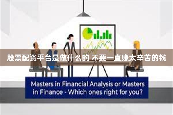 股票配资平台是做什么的 不要一直赚太辛苦的钱