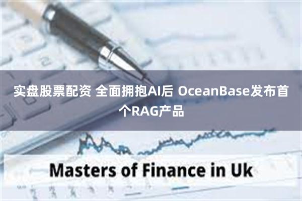 实盘股票配资 全面拥抱AI后 OceanBase发布首个RAG产品