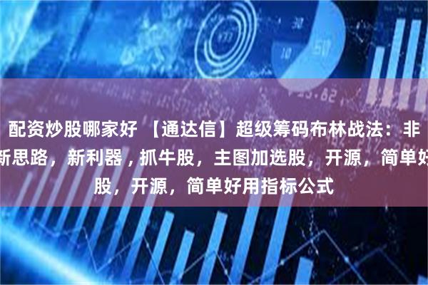 配资炒股哪家好 【通达信】超级筹码布林战法：非精品不发，新思路，新利器 , 抓牛股，主图加选股，开源，简单好用指标公式
