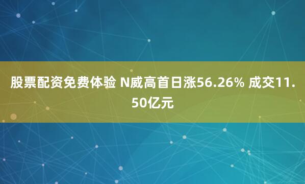 股票配资免费体验 N威高首日涨56.26% 成交11.50亿元