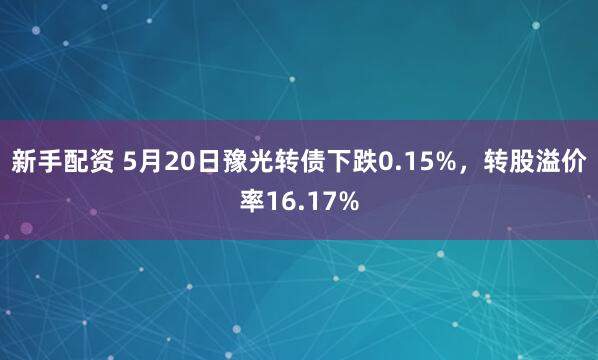 新手配资 5月20日豫光转债下跌0.15%，转股溢价率16.17%