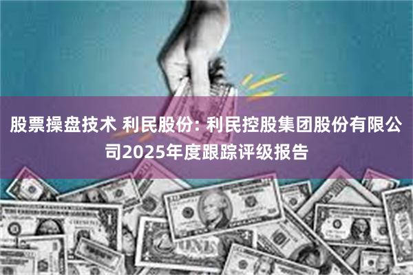 股票操盘技术 利民股份: 利民控股集团股份有限公司2025年度跟踪评级报告