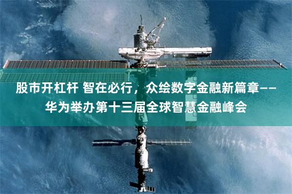 股市开杠杆 智在必行，众绘数字金融新篇章——华为举办第十三届全球智慧金融峰会