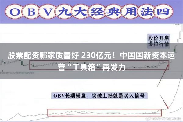 股票配资哪家质量好 230亿元！中国国新资本运营“工具箱”再发力