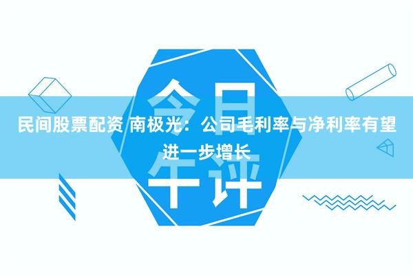 民间股票配资 南极光：公司毛利率与净利率有望进一步增长