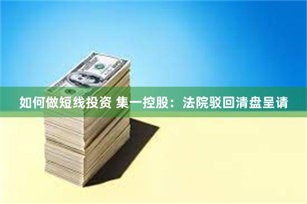 如何做短线投资 集一控股：法院驳回清盘呈请