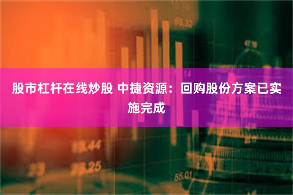 股市杠杆在线炒股 中捷资源：回购股份方案已实施完成