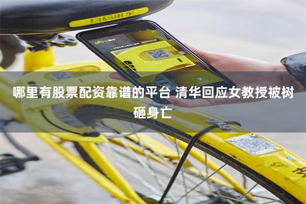 哪里有股票配资靠谱的平台 清华回应女教授被树砸身亡