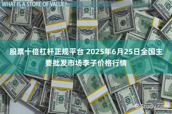 股票十倍杠杆正规平台 2025年6月25日全国主要批发市场李子价格行情