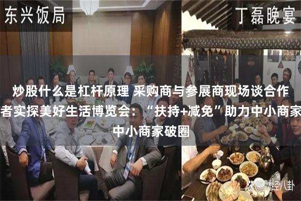 炒股什么是杠杆原理 采购商与参展商现场谈合作！记者实探美好生活博览会：“扶持+减免”助力中小商家破圈