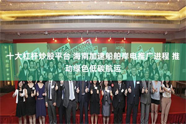 十大杠杆炒股平台 海南加速船舶岸电推广进程 推动绿色低碳航运