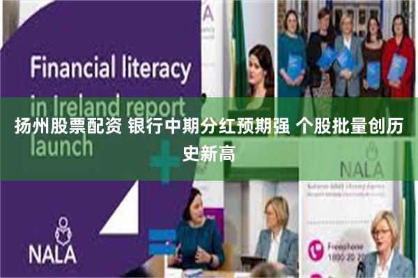 扬州股票配资 银行中期分红预期强 个股批量创历史新高