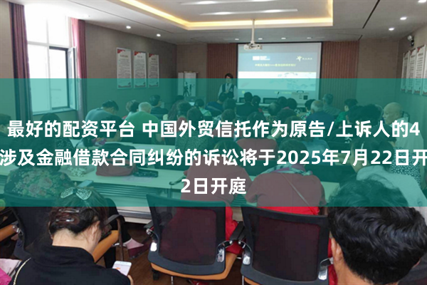 最好的配资平台 中国外贸信托作为原告/上诉人的4起涉及金融借款合同纠纷的诉讼将于2025年7月22日开庭