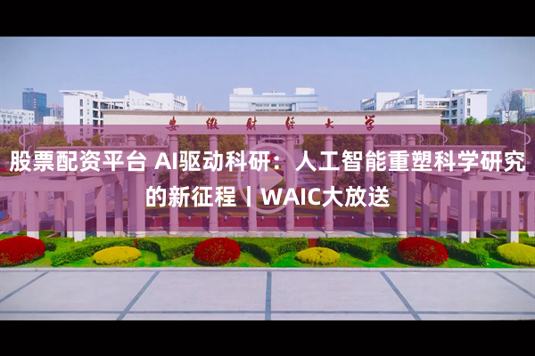 股票配资平台 AI驱动科研：人工智能重塑科学研究的新征程丨WAIC大放送