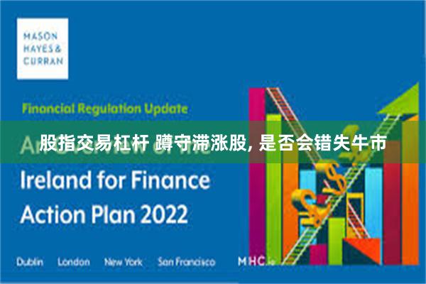 股指交易杠杆 蹲守滞涨股, 是否会错失牛市