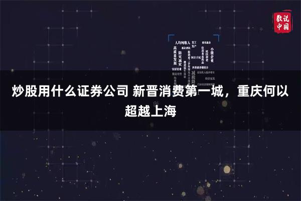 炒股用什么证券公司 新晋消费第一城，重庆何以超越上海