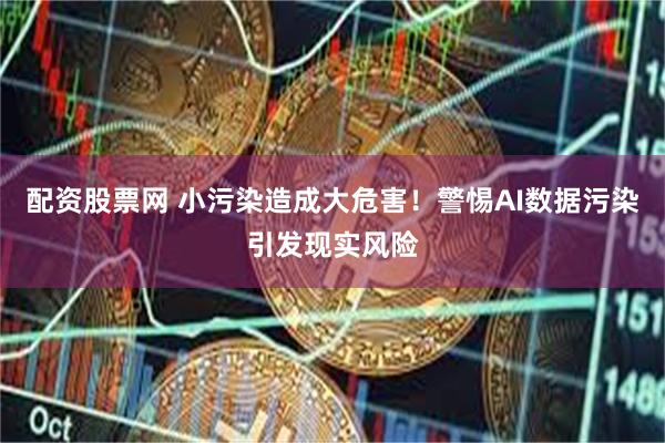 配资股票网 小污染造成大危害！警惕AI数据污染引发现实风险