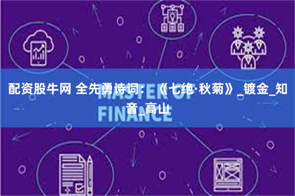 配资股牛网 全先勇诗词： 《七绝·秋菊》_镀金_知音_高山