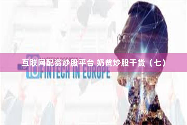 互联网配资炒股平台 奶爸炒股干货（七）
