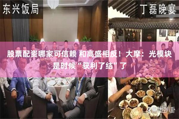 股票配资哪家可信赖 和高盛相反！大摩：光模块是时候“获利了结”了