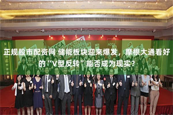 正规股市配资网 储能板块迎来爆发，摩根大通看好的“V型反转”能否成为现实？