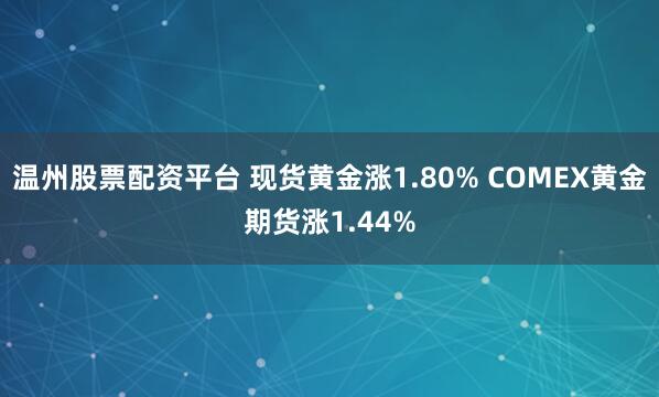 温州股票配资平台 现货黄金涨1.80% COMEX黄金期货涨1.44%