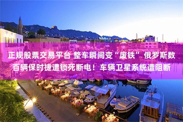 正规股票交易平台 整车瞬间变“废铁” 俄罗斯数百辆保时捷遭锁死断电!车辆卫星系统遭阻断