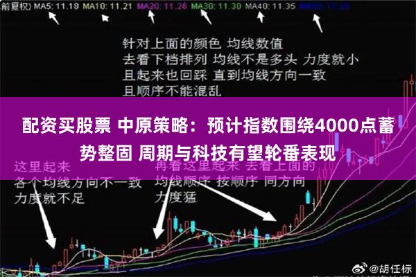 配资买股票 中原策略：预计指数围绕4000点蓄势整固 周期与科技有望轮番表现